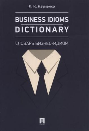 Науменко Л.К. Business Idioms Dictionary: словарь бизнес-идиом.