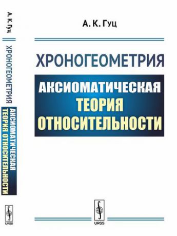 Гуц А.К. Хроногеометрия: Аксиоматическая теория относительности / Изд. 2, испр. и доп.