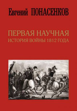Понасенков Е.Н. Первая научная история войны 1812 года