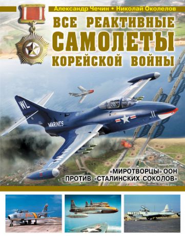 Чечин, Александр Анатольевич, Околелов, Николай Николаевич Все реактивные самолеты Корейской войны. "Миротворцы" ООН против "Сталинских соколов"