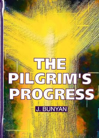 Bunyan J. The Pilgrims Progress = Путешествие Пилигрима в Небесную Страну: на английском языке