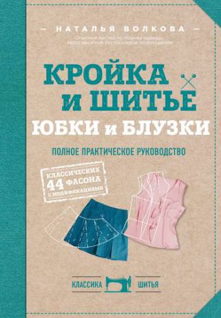 Волкова Н.В. Кройка и шитье. Юбки и блузки. Полное практическое руководство