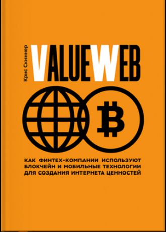 Скиннер К. ValueWeb. Как финтех-компании используют блокчейн и мобильные технологии для создания интернета ценностей