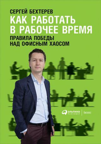 Бехтерев С. Как работать в рабочее время: Правила победы над офисным хаосом