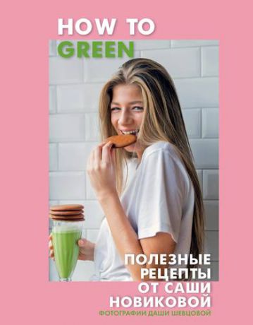 Новикова А. How to Green. Полезные рецепты от Саши Новиковой