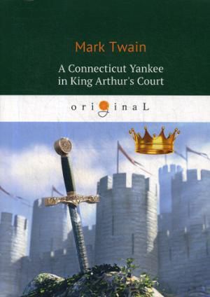 Twain M. A Connecticut Yankee in King Arthurs Court = Янки из Коннектикута при дворе короля Артура: роман на