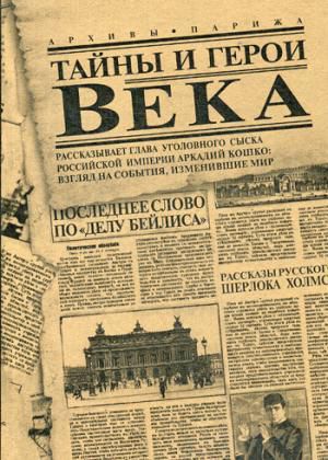 де Кошко Д.,сост. Тайны и герои Века. Рассказывает глава уголовного сыска Российской Империи Аркадий Кошко: взгляд на события, изменившие мир