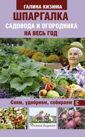 Кизима Г.А. Шпаргалка садовода и огородника на весь год. Сеем, удобряем, собираем