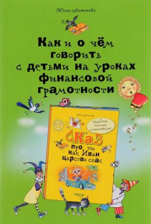 Антонова Ю.В. Как и о чём говорить с детьми на уроках финансовой грамотности : пособие для учителей начальных классов и работников системы дополнительного образован