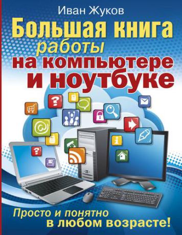 Жуков И. Большая книга работы на компьютере и ноутбуке. Просто и понятно в любом возрасте