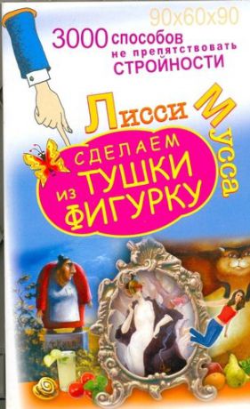 Лисси М.В. 3000 способов не препятствовать стройности, или Сделаем из Тушки Фигурку