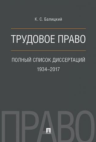 Балицкий К.С. Трудовое право. Полный список диссертаций. 1934–2017.