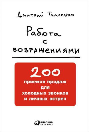 Дмитрий Ткаченко (0+) Работа с возражениями: 200 приемов продаж для холодных звонков и личных встреч