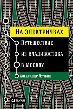 Александр Лучкин (0+) На электричках: Путешествие из Владивостока в Москву