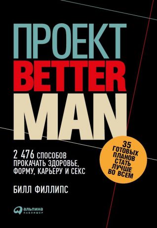 Билл Филлипс (0+) Проект «Better Man»: 2476 способов прокачать здоровье, форму, карьеру и секс