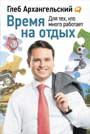 Глеб Архангельский (0+) Время на отдых: Книга для тех, кто много работает