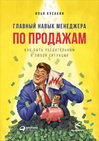Илья Кусакин (0+) Главный навык менеджера по продажам: Как быть убедительным в любой ситуации