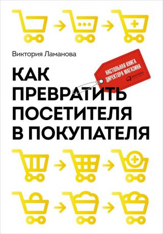 Виктория Ламанова (0+) Как превратить посетителя в покупателя: Настольная книга директора магазина