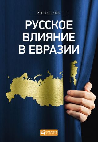 Арно Леклерк (0+) Русское влияние в Евразии: Геополитическая история от становления государства до времен Путина