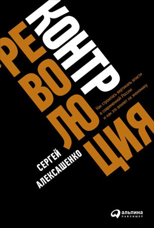 Сергей Алексашенко (0+) Контрреволюция: Как строилась вертикаль власти в современной России и как это влияет на экономику