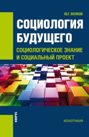 Юрий Волков Социология будущего: социологическое знание и социальный проект