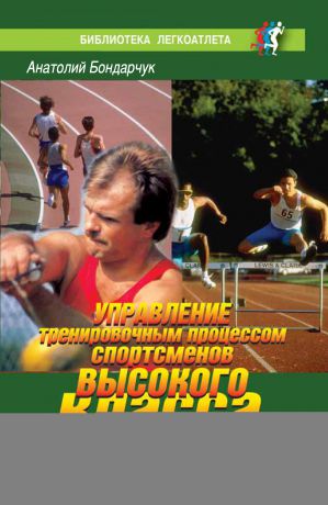 Анатолий Бондарчук Управление тренировочным процессом спортсменов высокого класса