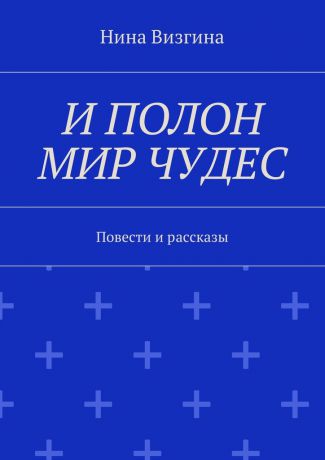 Нина Алексеевна Визгина И полон мир чудес. Повести и рассказы