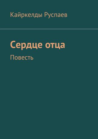 Кайркелды Руспаев Сердце отца. Повесть