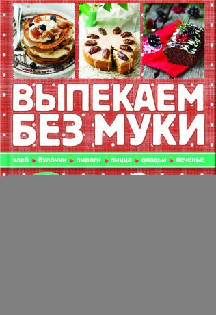 Зоряна Ивченко Выпекаем без муки. Хлеб, булочки, пироги, пицца, оладьи, печенье. Вкусно и полезно!