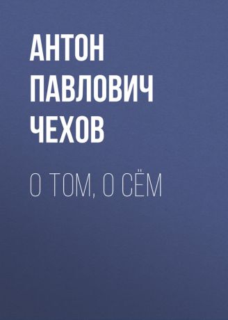 Антон Чехов О том, о сём