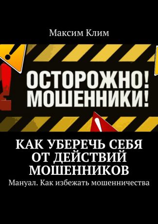 Максим Клим Как уберечь себя от действий мошенников. Мануал. Как избежать мошенничества