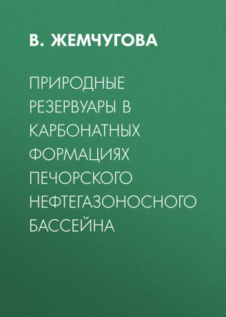 В. Жемчугова Природные резервуары в карбонатных формациях Печорского нефтегазоносного бассейна