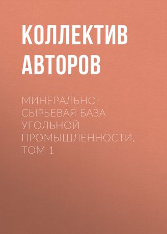 Коллектив авторов Минерально-сырьевая база угольной промышленности. Том 1