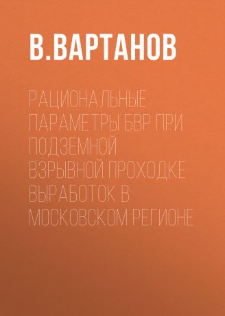 В. Вартанов Рациональные параметры БВР при подземной взрывной проходке выработок в Московском регионе