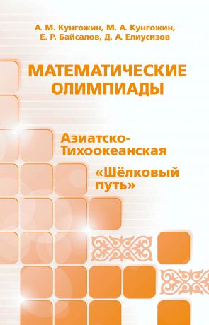 А. М. Кунгожин Математические олимпиады: Азиатско-Тихоокеанская, «Шёлковый путь»