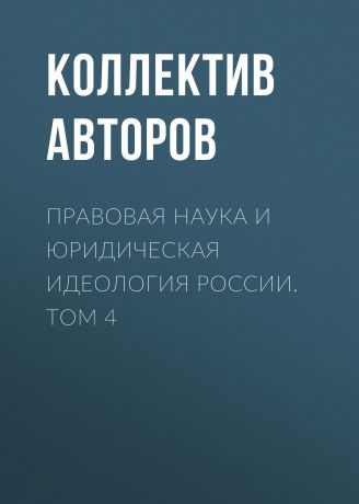 Коллектив авторов Правовая наука и юридическая идеология России. Том 4