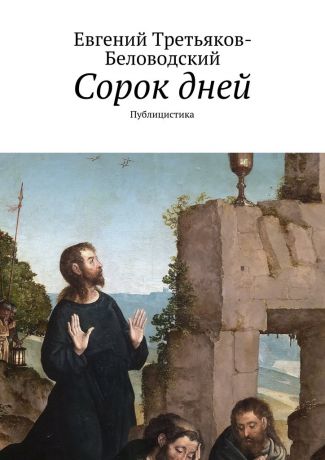 Евгений Юрьевич Третьяков-Беловодский Сорок дней. Публицистика