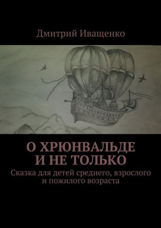 Дмитрий Иващенко О Хрюнвальде и не только. Сказка для детей среднего, взрослого и пожилого возраста