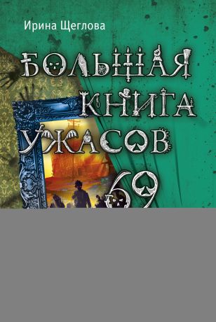 Ирина Щеглова Большая книга ужасов – 69 (сборник)