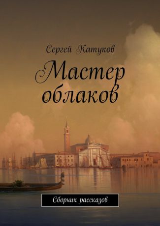 Сергей Катуков Мастер облаков. Сборник рассказов