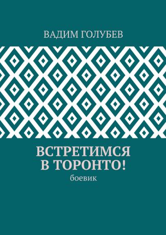 Вадим Голубев Встретимся в Торонто! Боевик