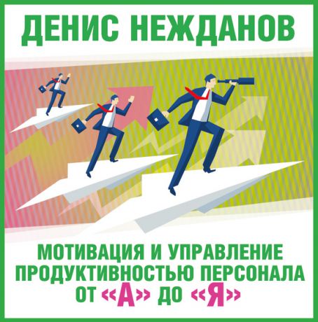 Денис Нежданов Мотивация и управление продуктивностью персонала от «А» до «Я»