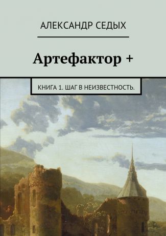 Александр Седых Артефактор +. Книга 1. Шаг в неизвестность.