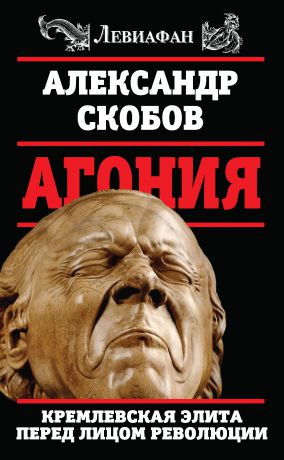 Александр Скобов Агония. Кремлевская элита перед лицом революции