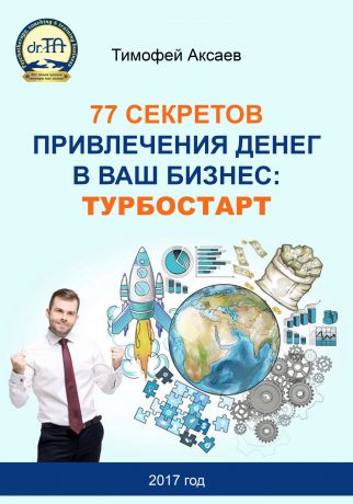 Тимофей Александрович Аксаев 77 секретов привлечения денег в ваш бизнес. Турбостарт