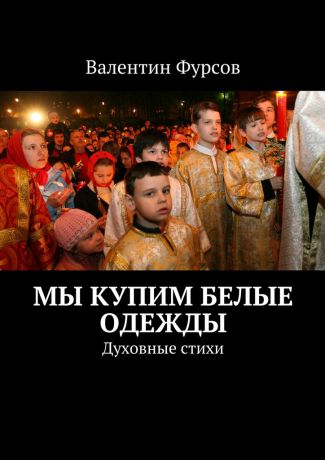 Валентин Фурсов Мы купим белые одежды. Духовные стихи