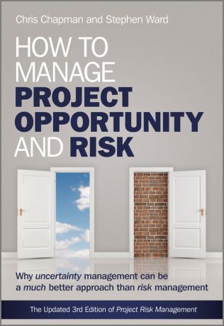 Chapman Chris How to Manage Project Opportunity and Risk. Why Uncertainty Management can be a Much Better Approach than Risk Management