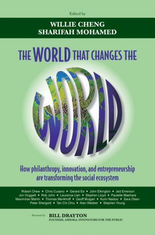 Cheng Willie The World that Changes the World. How Philanthropy, Innovation, and Entrepreneurship are Transforming the Social Ecosystem