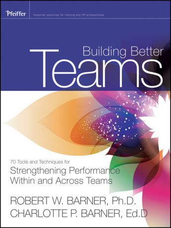 Barner Charlotte P. Building Better Teams. 70 Tools and Techniques for Strengthening Performance Within and Across Teams