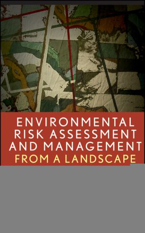 Kapustka Lawrence A. Environmental Risk Assessment and Management from a Landscape Perspective